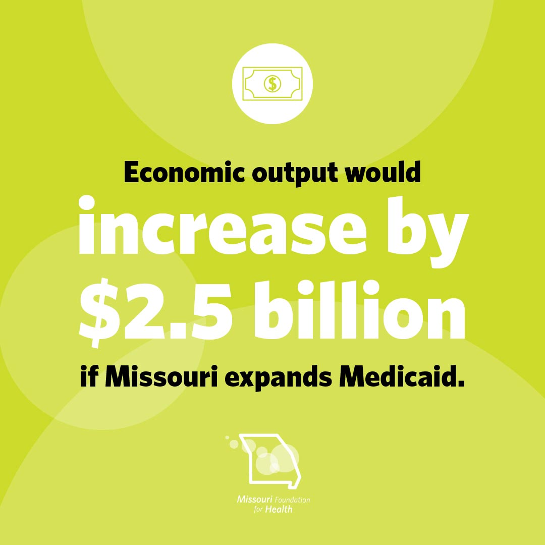 Graphic of a dollar bill icon and text below that states Economic output would increase by $2.5 billion if Missouri expands Medicaid. with the Missouri Foundation for Health logo.